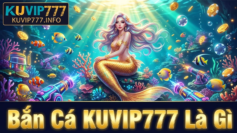 Khám Phá Bắn Cá KUVIP777 – Săn Boss Đổi Thưởng Cực Đỉnh Cho Cao Thủ 1 Bắn Cá KUVIP777 Là Gì?