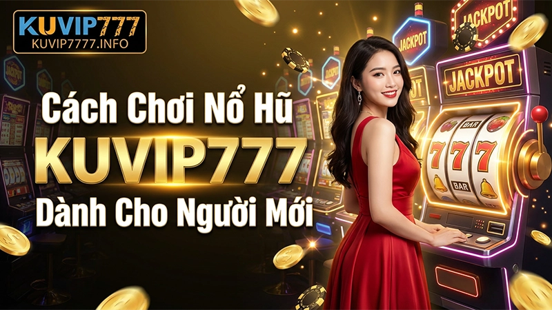 Cách Chơi Nổ Hũ KUVIP777 Dành Cho Người Mới