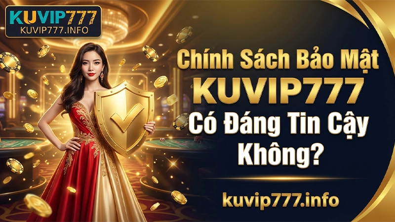 Chính Sách Bảo Mật KUVIP777 Có Đáng Tin Cậy Không?