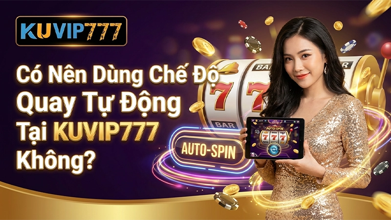Có Nên Dùng Chế Độ Quay Tự Động Tại KUVIP777 Không?
