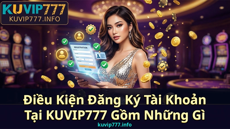 Nắm Rõ Điều Khoản – Điều Kiện Tại KUVIP777 Để Bảo Vệ Quyền Lợi Hội Viên 2 Điều Kiện Đăng Ký Tài Khoản Tại KUVIP777 Gồm Những Gì