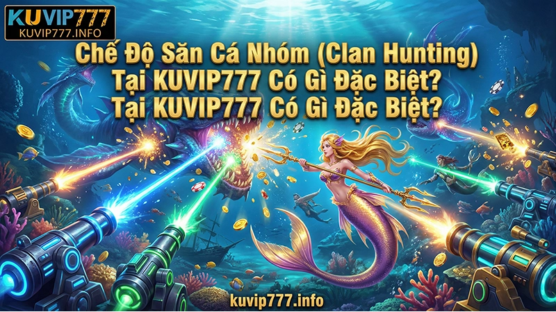 Khám Phá Bắn Cá KUVIP777 – Săn Boss Đổi Thưởng Cực Đỉnh Cho Cao Thủ 4 Chế Độ Săn Cá Nhóm (Clan Hunting) Tại KUVIP777 Có Gì Đặc Biệt?