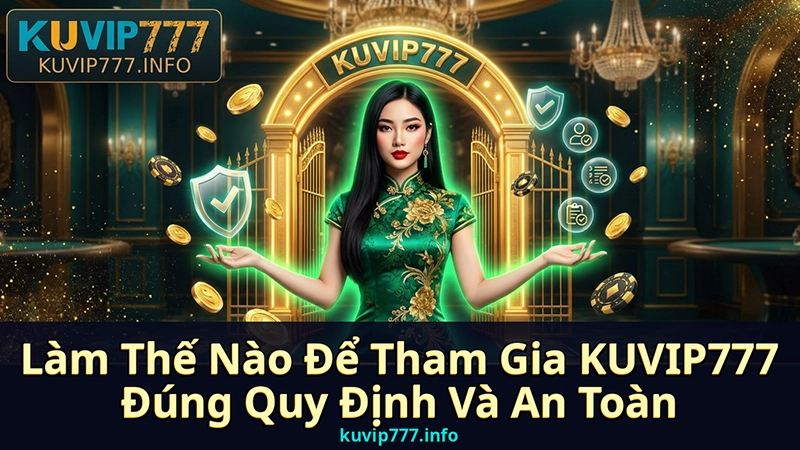 Làm Thế Nào Để Tham Gia KUVIP777 Đúng Quy Định Và An Toàn?