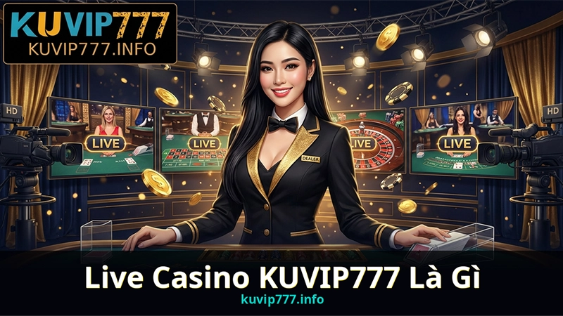 Trải Nghiệm Live Casino KUVIP777 – Sảnh Bài Dealer Thật Đẳng Cấp 5 Sao 1 Live Casino KUVIP777 Là Gì