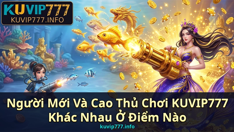 Khám Phá Bắn Cá KUVIP777 – Săn Boss Đổi Thưởng Cực Đỉnh Cho Cao Thủ 3 Người Mới Và Cao Thủ Chơi KUVIP777 Khác Nhau Ở Điểm Nào?